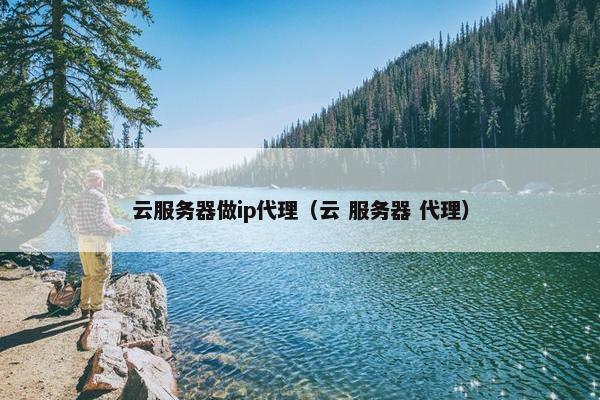 云服务器做ip代理（云 服务器 代理）