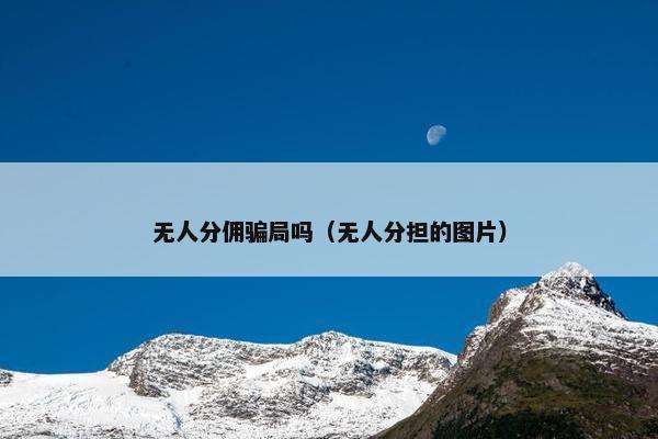 无人分佣骗局吗（无人分担的图片）