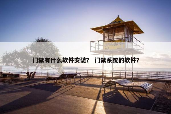门禁有什么软件安装？ 门禁系统的软件？