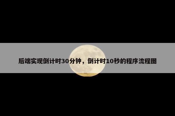 后端实现倒计时30分钟，倒计时10秒的程序流程图