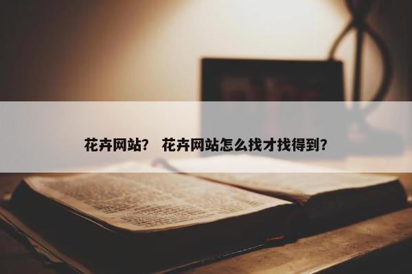 花卉网站？ 花卉网站怎么找才找得到？