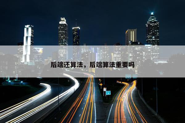 后端还算法，后端算法重要吗