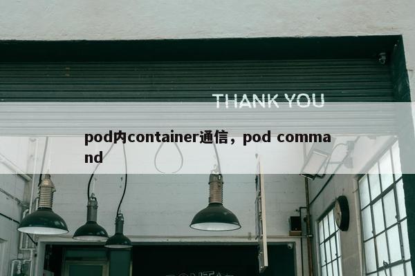 pod内container通信，pod command
