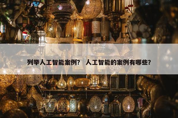 列举人工智能案例？ 人工智能的案例有哪些？
