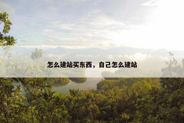 怎么建站买东西，自己怎么建站