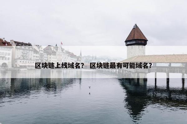 区块链上线域名？ 区块链最有可能域名？