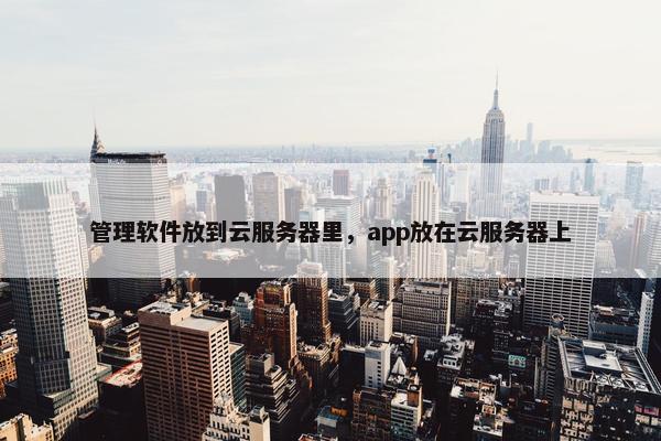 管理软件放到云服务器里，app放在云服务器上