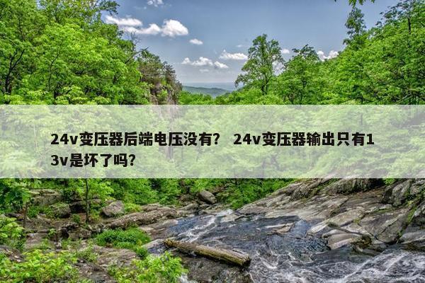 24v变压器后端电压没有？ 24v变压器输出只有13v是坏了吗？