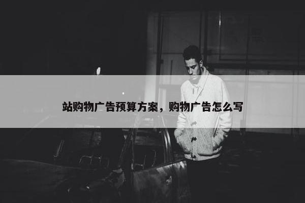站购物广告预算方案，购物广告怎么写