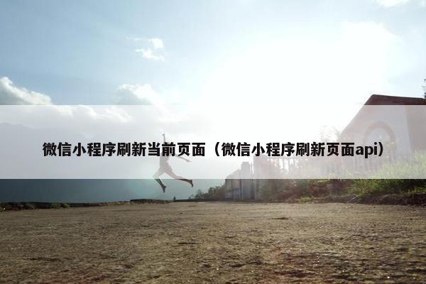 微信小程序刷新当前页面（微信小程序刷新页面api）