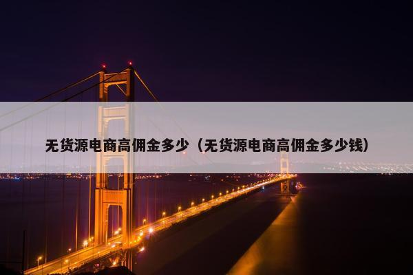 无货源电商高佣金多少（无货源电商高佣金多少钱）