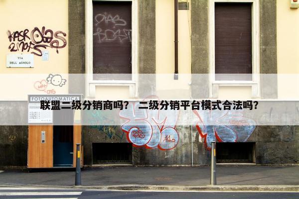 联盟二级分销商吗？ 二级分销平台模式合法吗？