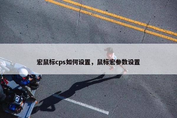 宏鼠标cps如何设置，鼠标宏参数设置