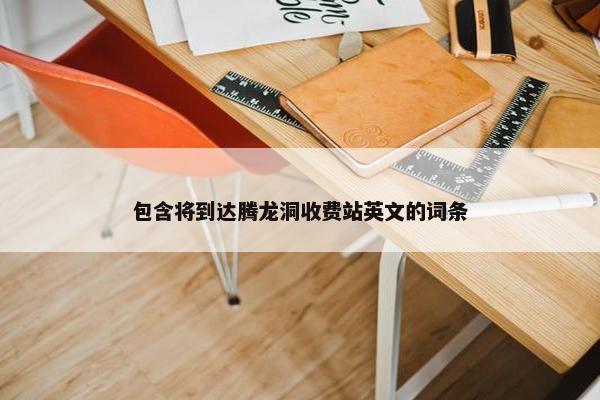 包含将到达腾龙洞收费站英文的词条