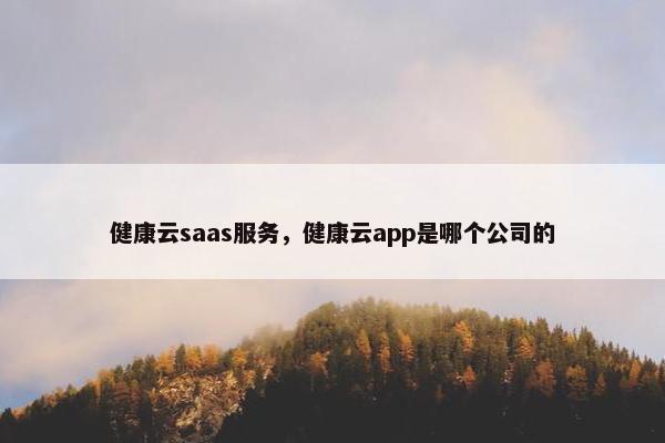 健康云saas服务，健康云app是哪个公司的