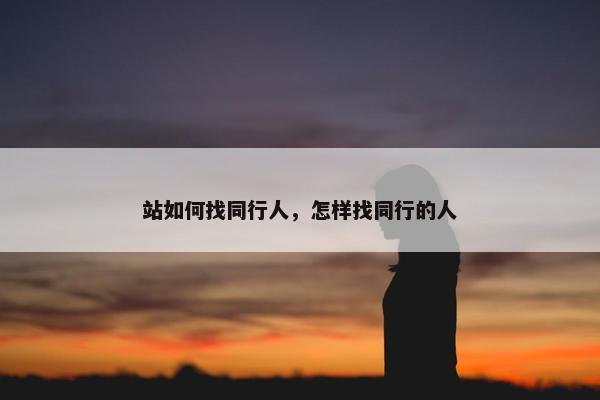 站如何找同行人，怎样找同行的人