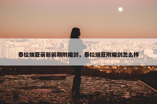 泰拉瑞亚萌新前期附魔剑，泰拉瑞亚附魔剑怎么样