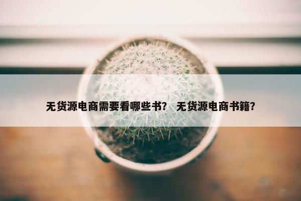 无货源电商需要看哪些书？ 无货源电商书籍？