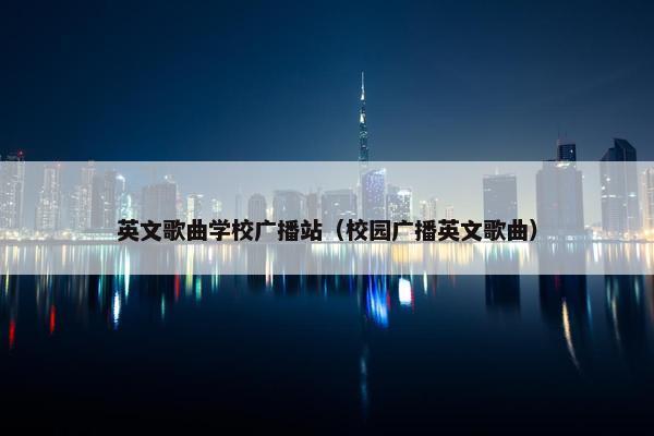 英文歌曲学校广播站（校园广播英文歌曲）