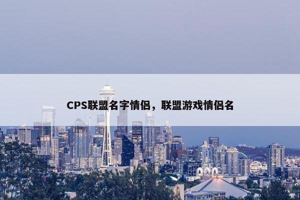 CPS联盟名字情侣，联盟游戏情侣名