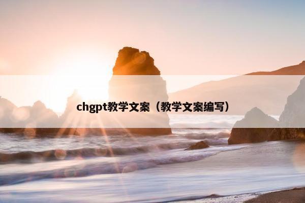 chgpt教学文案（教学文案编写）
