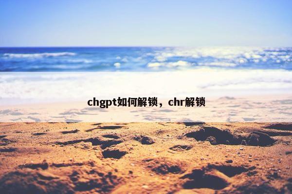 chgpt如何解锁，chr解锁