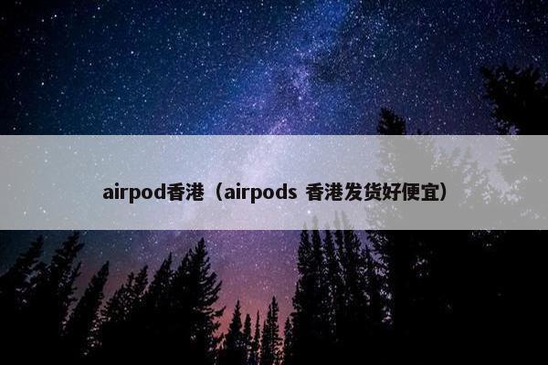 airpod香港（airpods 香港发货好便宜）