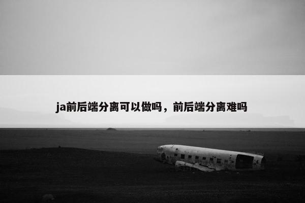 ja前后端分离可以做吗，前后端分离难吗