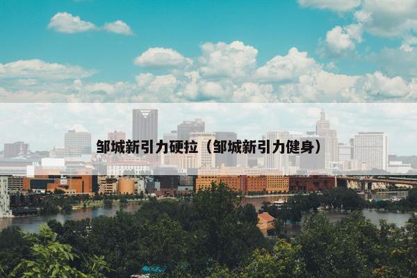 邹城新引力硬拉（邹城新引力健身）