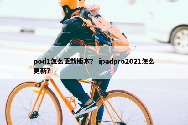 pod1怎么更新版本？ ipadpro2021怎么更新？