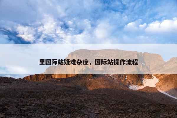 里国际站疑难杂症，国际站操作流程