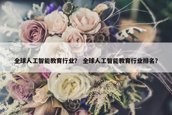 全球人工智能教育行业？ 全球人工智能教育行业排名？