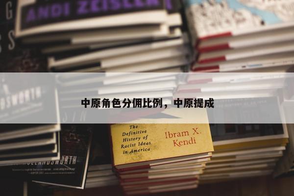 中原角色分佣比例，中原提成