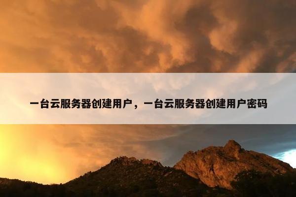 一台云服务器创建用户，一台云服务器创建用户密码
