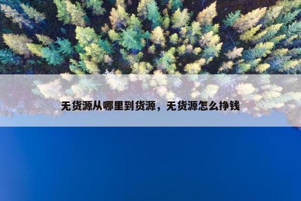 无货源从哪里到货源，无货源怎么挣钱