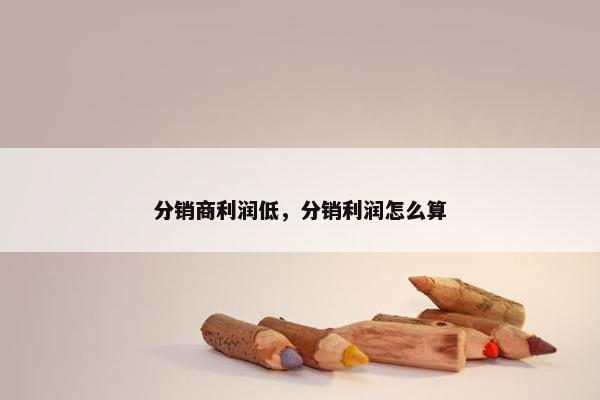 分销商利润低，分销利润怎么算