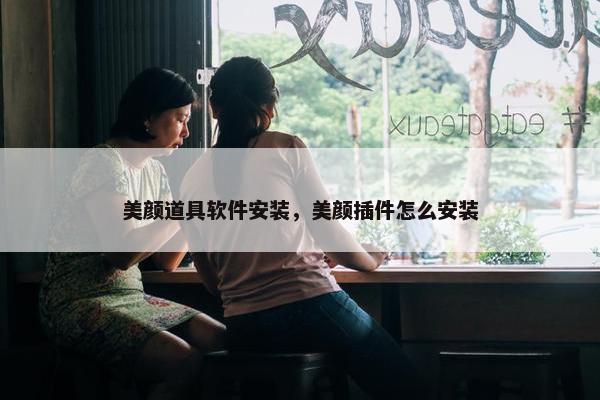 美颜道具软件安装，美颜插件怎么安装