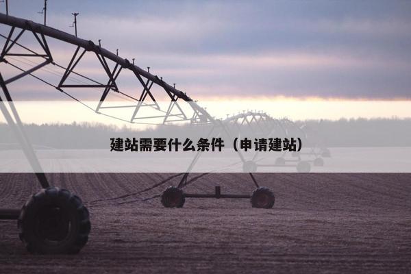 建站需要什么条件（申请建站）