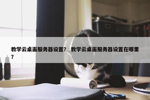 教学云桌面服务器设置？ 教学云桌面服务器设置在哪里？
