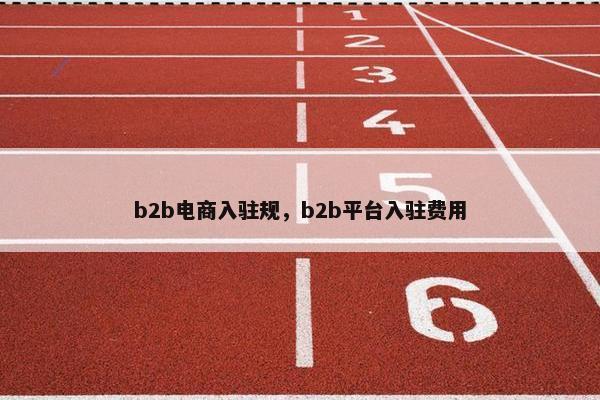 b2b电商入驻规，b2b平台入驻费用