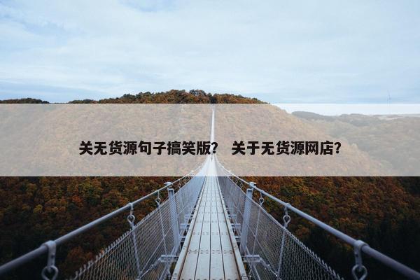 关无货源句子搞笑版？ 关于无货源网店？