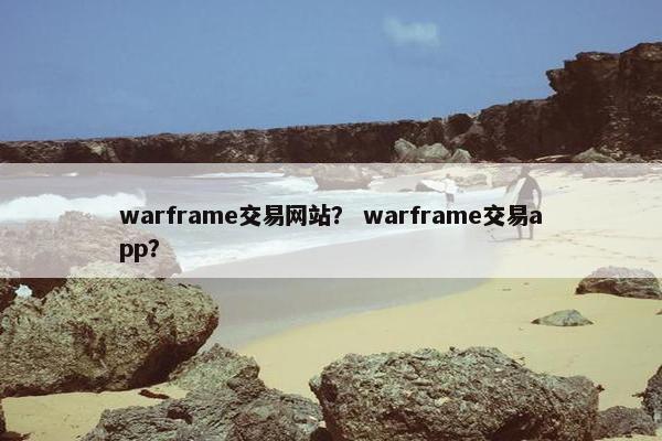 warframe交易网站？ warframe交易app？