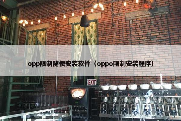 opp限制随便安装软件（oppo限制安装程序）
